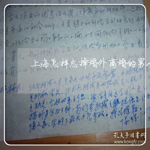 上海怎样忘掉婚外离婚的男人/2023032747570
