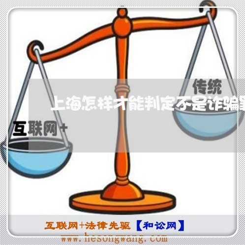上海怎样才能判定不是诈骗罪/2023032738172