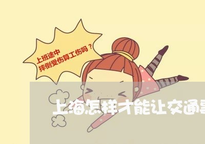 上海怎样才能让交通事故减少/2023032726158