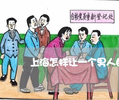 上海怎样让一个男人自愿离婚/2023032662594 上海怎样让一个男人自愿离婚/2023032662594