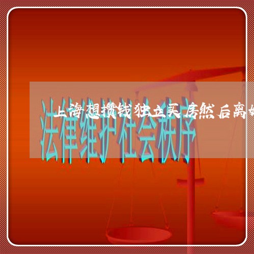 上海想攒钱独立买房然后离婚/2023032724048