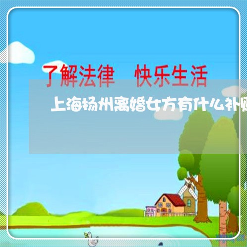 上海扬州离婚女方有什么补贴/2023032640360 上海扬州离婚女方有什么补贴/2023032640360