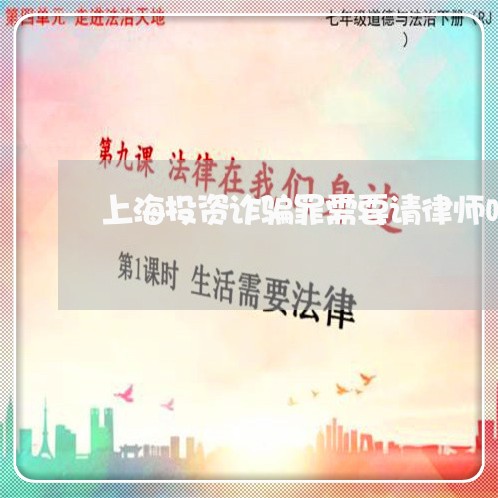 上海投资诈骗罪需要请律师吗/2023032662606 上海投资诈骗罪需要请律师吗/2023032662606