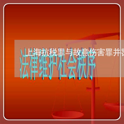 上海抗税罪与故意伤害罪并罚/2023032630381 上海抗税罪与故意伤害罪并罚/2023032630381