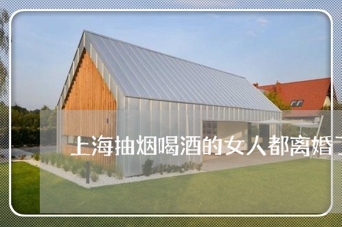 上海抽烟喝酒的女人都离婚了/2023032637582