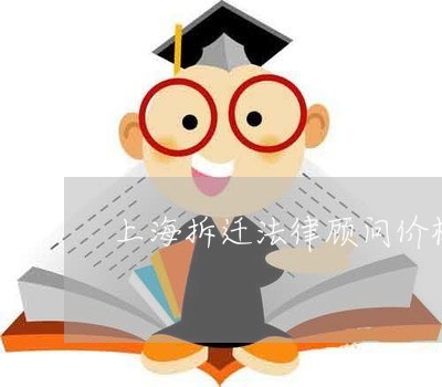上海拆迁法律顾问价格大概是多少 上海拆迁法律顾问价格大概是多少