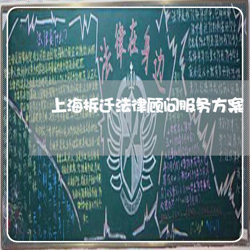 上海拆迁法律顾问服务方案/2023061805168 上海拆迁法律顾问服务方案/2023061805168