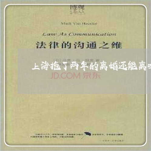 上海拖了两年的离婚还能离吗/2023032673848 上海拖了两年的离婚还能离吗/2023032673848