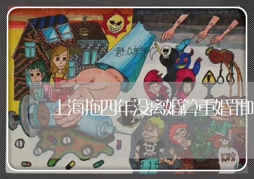 上海拖四年没离婚算重婚罪吗/2023032673708
