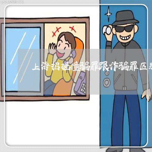 上海招摇撞骗罪跟诈骗罪区别/2023032604816
