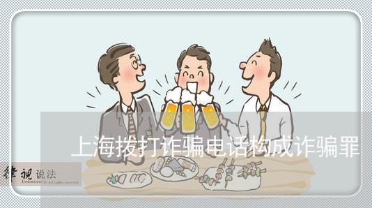 上海拨打诈骗电话构成诈骗罪/2023032638282