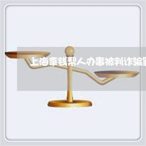 上海拿钱帮人办事被判诈骗罪/2023032646360