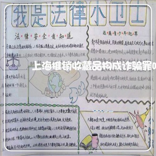 上海推销收藏品构成诈骗罪吗/2023032615036