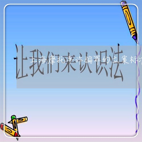 上海摩托车诈骗罪的立案标准/2023032617959 上海摩托车诈骗罪的立案标准/2023032617959