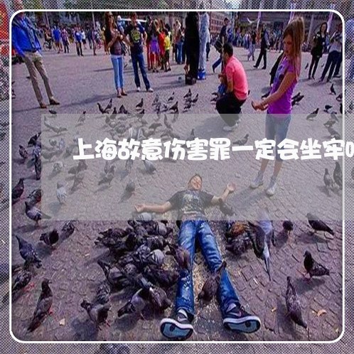 上海故意伤害罪一定会坐牢吗/2023032685816 上海故意伤害罪一定会坐牢吗/2023032685816