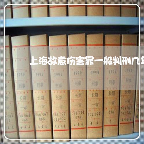 上海故意伤害罪一般判刑几年/2023032696614 上海故意伤害罪一般判刑几年/2023032696614