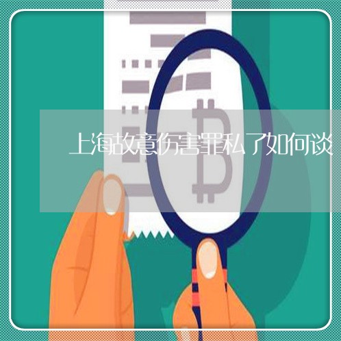 上海故意伤害罪私了如何谈/2023032436261 上海故意伤害罪私了如何谈/2023032436261