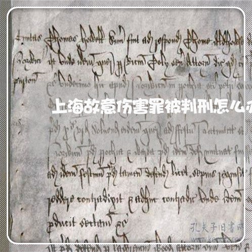 上海故意伤害罪被判刑怎么办/2023032668251