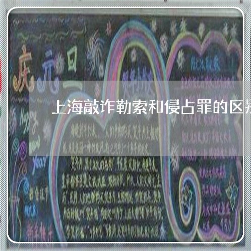 上海敲诈勒索和侵占罪的区别/2023032684716