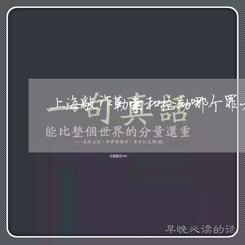 上海敲诈勒索和抢劫哪个罪大/2023032696340