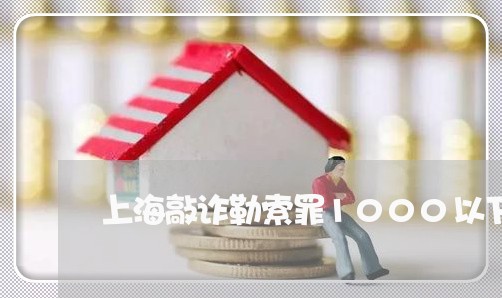 上海敲诈勒索罪1000以下/2023032613936