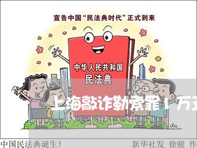 上海敲诈勒索罪1万五判几年/2023032694503