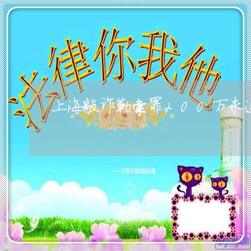 上海敲诈勒索罪200万未遂/2023032673725
