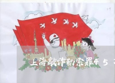 上海敲诈勒索罪45万判几年/2023032695026