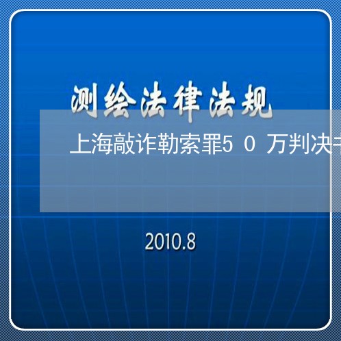 上海敲诈勒索罪50万判决书/2023032639382 上海敲诈勒索罪50万判决书/2023032639382