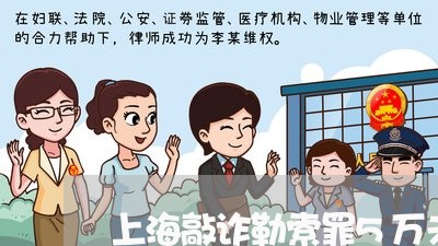 上海敲诈勒索罪5万未遂案例/2023032662608