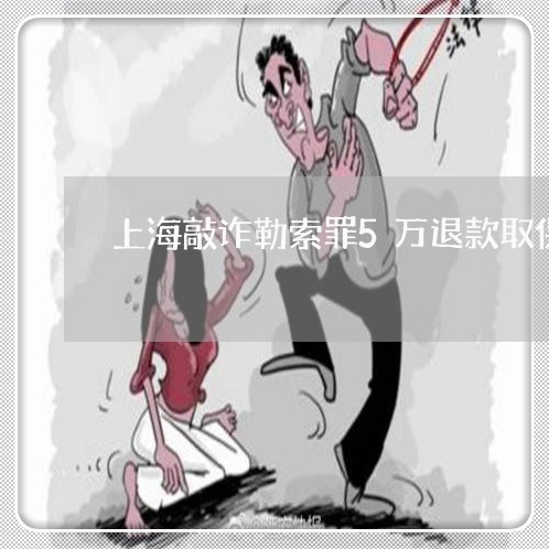 上海敲诈勒索罪5万退款取保/2023032662927