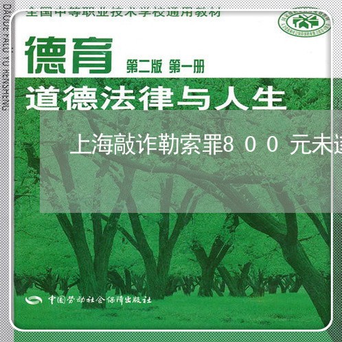 上海敲诈勒索罪800元未遂/2023032659491 上海敲诈勒索罪800元未遂/2023032659491
