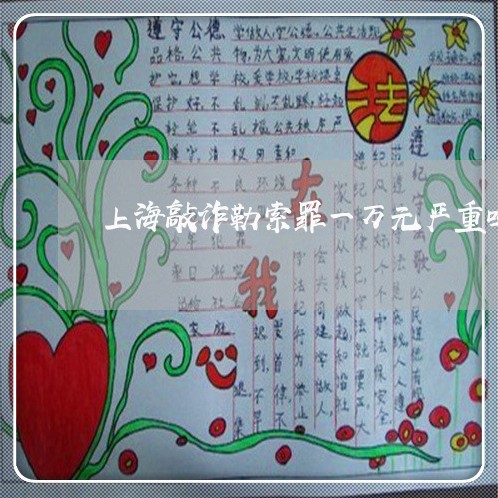 上海敲诈勒索罪一万元严重吗/2023032607342 上海敲诈勒索罪一万元严重吗/2023032607342
