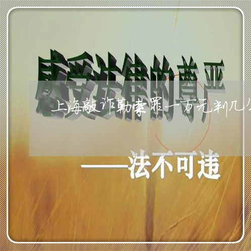 上海敲诈勒索罪一万元判几年/2023032669370