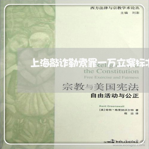 上海敲诈勒索罪一万立案标准/2023032696079 上海敲诈勒索罪一万立案标准/2023032696079
