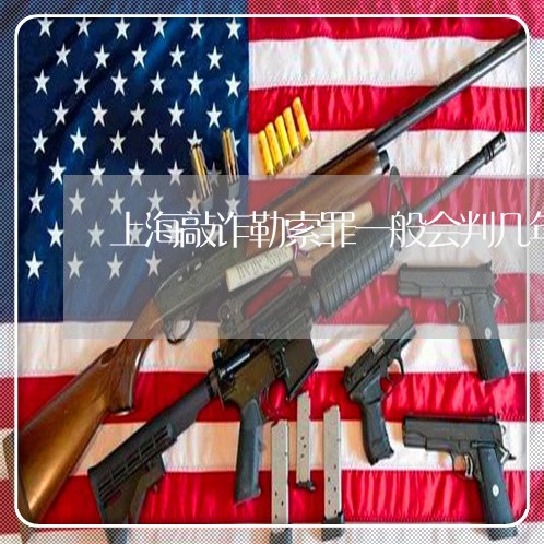 上海敲诈勒索罪一般会判几年/2023032675061 上海敲诈勒索罪一般会判几年/2023032675061
