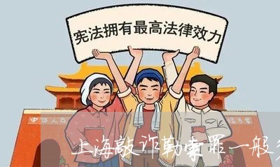 上海敲诈勒索罪一般多久会判/2023032665158