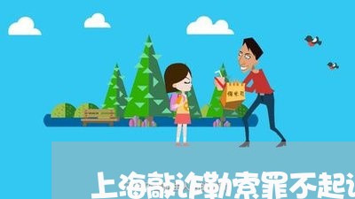 上海敲诈勒索罪不起诉可以吗/2023032647142