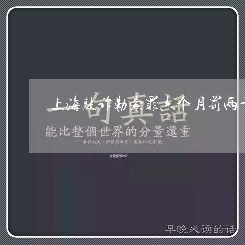 上海敲诈勒索罪六个月罚两千/2023032693704 上海敲诈勒索罪六个月罚两千/2023032693704