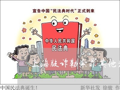 上海敲诈勒索罪其他严重后果/2023032658369 上海敲诈勒索罪其他严重后果/2023032658369