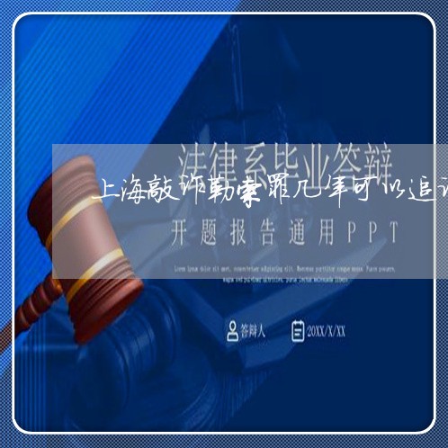 上海敲诈勒索罪几年可以追诉/2023032659171