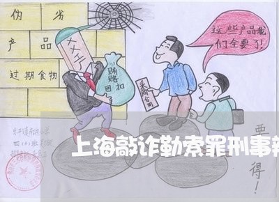 上海敲诈勒索罪刑事辩护发问/2023032615069 上海敲诈勒索罪刑事辩护发问/2023032615069