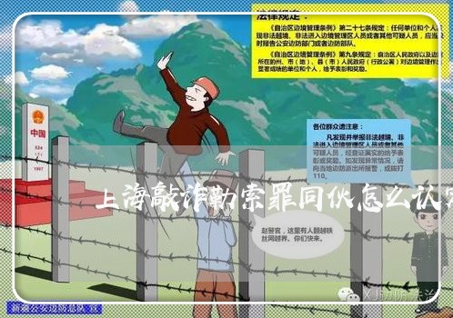 上海敲诈勒索罪同伙怎么认定/2023032605949