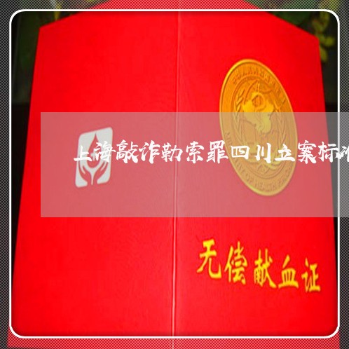 上海敲诈勒索罪四川立案标准/2023032648169