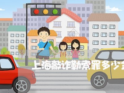 上海敲诈勒索罪多少金额定罪/2023032646251