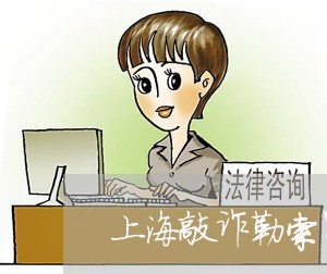 上海敲诈勒索罪多少钱才立案/2023032648161