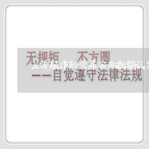 上海敲诈勒索罪安徽数额认定/2023032692605