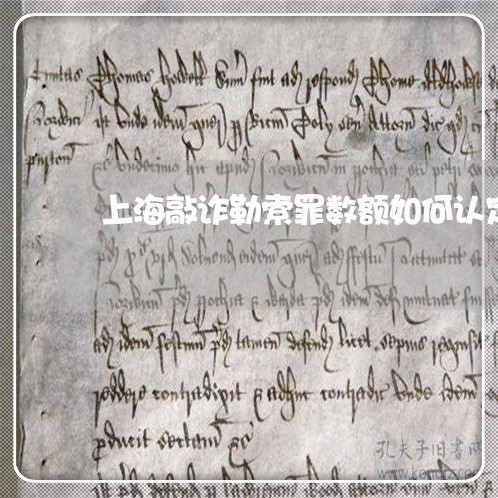 上海敲诈勒索罪数额如何认定/2023032673712