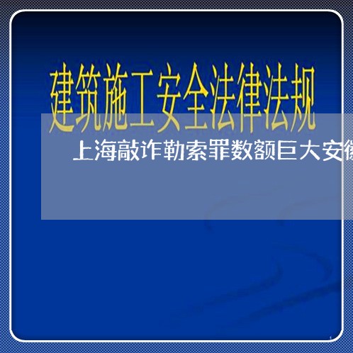 上海敲诈勒索罪数额巨大安徽/2023032627352