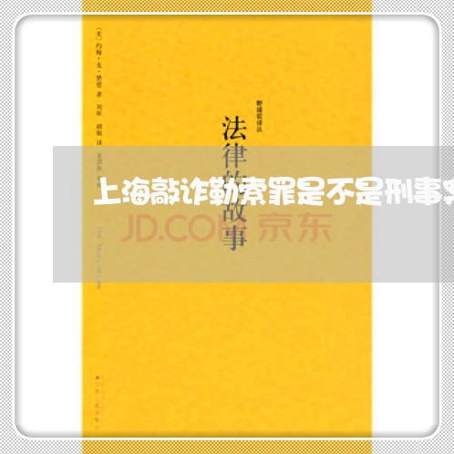 上海敲诈勒索罪是不是刑事案/2023032628061